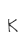 K